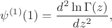 $$\psi^{(1)} (1)=\frac {d^{2} \ln\Gamma(z)} {dz^{2}},$$