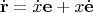 $$\dot{\mathbf{r}}=\dot{x}\mathbf{e}+x\dot{\mathbf{e}}$$
