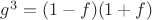 $g^3= (1-f)(1+f)$