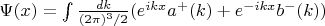 $\Psi(x)=\int\limits \frac{dk}{(2\pi)^3/2}(e^{ikx}a^+(k)+e^{-ikx}b^-(k))$
