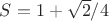 $S={1+\sqrt{2}}/4$