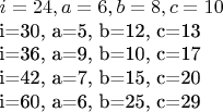 $i=24,  a=6,  b=8, c=10

i=30,  a=5,  b=12, c=13

i=36,  a=9,  b=10, c=17

i=42,  a=7,  b=15, c=20

i=60,  a=6,  b=25, c=29$
