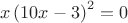 $$
x\left( {10x - 3} \right)^2  = 0
$$