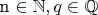 n \in \mathbb{N}, q \in \mathbb{Q}