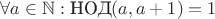 $\forall a\in \mathbb N: \text{НОД}(a,a+1)=1$