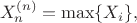 $$
X_n^{(n)}=\max\{X_i\},
$$