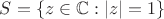 $S=\{z\in\mathbb{C}:|z|=1\}$