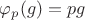 $\varphi_p(g) = pg$ $\varphi_p(g) = pg$