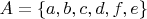 $A= \{ a,b,c,d,f,e\}$