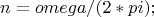 $$n = omega/(2*pi);$$