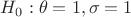 $H_0: \theta=1, \sigma=1$
