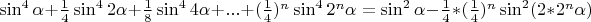 $\sin^4\alpha+\frac14\sin^4 2\alpha+\frac18\sin^4 4\alpha+...+(\frac14)^n\sin^4 2^n\alpha=\sin^2\alpha-\frac14*(\frac14)^n\sin^2 (2*2^n\alpha)$
