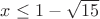$x\leq1-\sqrt{15}$