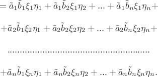 $$\begin{matrix}
=\tilde a_1\tilde b_1\xi _1\eta _1  + \tilde a_1\tilde b_2\xi _1 \eta_2 + ... + \tilde a_1\tilde b_n\xi _1\eta_n+\\
\\
+\tilde a_2\tilde b_1\xi _2\eta _1  + \tilde a_2\tilde b_2\xi _2 \eta_2 + ... + \tilde a_2\tilde b_n\xi _2\eta_n+\\
\\
.........................................................\\
\\
+\tilde a_n\tilde b_1\xi _n\eta _1  + \tilde a_n\tilde b_2\xi _n \eta_2 + ... + \tilde a_n\tilde b_n\xi _n\eta_n.
\end{matrix}$$