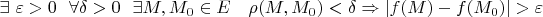 $\exists \ \varepsilon > 0 \ \ \forall \delta > 0 \ \ \exists M, M_{0}\in E 
\ \ \ \rho(M, M_{0}) < \delta \Rightarrow |f(M)-f(M_{0})|>\varepsilon$