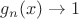 $g_n(x)\to 1$