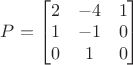 $P=\begin{bmatrix}
2 & -4 & 1 \\
1 & -1 & 0 \\
0 & 1 & 0 \\
\end{bmatrix}$