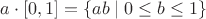 $a \cdot [0, 1] = \{a b \mid 0 \leq b \leq 1\}$