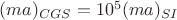 $(ma)_{CGS}=10^5(ma)_{SI}$