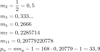 \[\begin{gathered}
  m_2  = \frac{1}
{2} = 0,5 \hfill \\
  m_3  = 0,333... \hfill \\
  m_5  = 0,2666 \hfill \\
  m_7  = 0,2285714 \hfill \\
  m_{11}  = 0,20779220778 \hfill \\
  p_n  = nm_p  - 1 = 168 \cdot 0,20779 - 1 = 33,9 \hfill \\ \end{gathered} \]