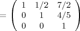 $=\left(
 \begin {array} {ccc} 
1 & 1/2 & 7/2\\
0 & 1 & 4/5\\
0 & 0 & 1\\
\end {array}
\right)$