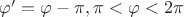 $\varphi'=\varphi-\pi, \pi<\varphi<2\pi$