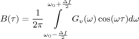 $$B(\tau)=\frac {1}{2\pi}\int\limits_{\omega_{0}-\frac {\Delta f}{2}}^{\omega_{0}+\frac {\Delta f}{2}}G_{v}(\omega)\cos(\omega\tau)d\omega$$