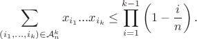 $$
\sum_{(i_1,...,i_k) \in \mathcal{A}_n^k} x_{i_1}...x_{i_k} \leq \prod_{i=1}^{k-1}\left(1 -\frac{i}{n} \right).
$$ $$
\sum_{(i_1,...,i_k) \in \mathcal{A}_n^k} x_{i_1}...x_{i_k} \leq \prod_{i=1}^{k-1}\left(1 -\frac{i}{n} \right).
$$