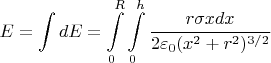 $$E = \int\limits dE = \int\limits_0^R \int\limits_0^h\frac{r\sigma x dx }{2\varepsilon_0(x^2+r^2)^{3/2}}$$