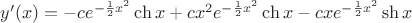 $y'(x) = -ce^{-\frac{1}{2}x^2}\ch x + c x^2 e^{-\frac{1}{2}x^2}\ch x - cxe^{-\frac{1}{2}x^2} \sh x$