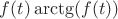 $f(t) \arctg(f(t))$