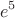 $$e^5