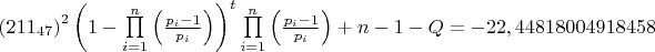 $
\left( {211_{47} } \right)^2 \left( {1 - \prod\limits_{i = 1}^n {\left( {\frac{{p_i  - 1}}{{p_i }}} \right)} } \right)^t \prod\limits_{i = 1}^n {\left( {\frac{{p_i  - 1}}{{p_i }}} \right)}  + n - 1 - Q = {\rm{ - 22}}{\rm{,44818004918458}}
$