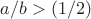 $a/b>(1/2)$ $a/b>(1/2)$