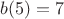 $b(5)=7$