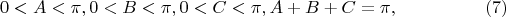 $$
0 < A < \pi,  0 < B < \pi,  0 < C < \pi , A + B + C = \pi,  \eqno     (7)
$$