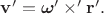 $\mathbf{v}'=\boldsymbol{\omega}'\mathbin{\times'}\mathbf{r}'.$