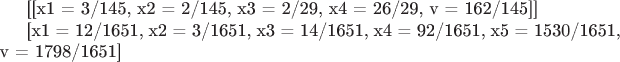 [[x1 = 3/145, x2 = 2/145, x3 = 2/29, x4 = 26/29, v = 162/145]]


[x1 = 12/1651, x2 = 3/1651, x3 = 14/1651, x4 = 92/1651, x5 = 1530/1651, v = 1798/1651]