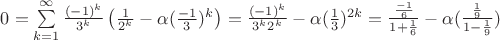 $0 = \sum\limits_{k=1}^{\infty} \frac{(-1)^k}{3^k} \left(  \frac{1}{2^k} - \alpha (\frac{-1}{3})^k\right) = \frac{(-1)^k}{3^k 2^k} - \alpha (\frac{1}{3})^{2k}=\frac{\frac{-1}{6}}{1+\frac{1}{6}}-\alpha(\frac{\frac{1}{9}}{1-\frac{1}{9}})$
