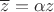 $\overline{z}=\alpha z$