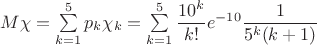 $M\chi=\sum\limits_{k=1}^{5}{p_k\chi_k=\sum\limits_{k=1}^{5}\dfrac{10^k}{k!}e^{-10}\dfrac{1}{5^{k}(k+1)}$