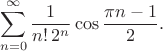 $$\[\sum_{n=0}^{\infty}\frac{1}{n!\,2^n}\cos\frac{\pi n-1}{2}.\]$$