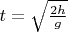 $t=\sqrt{\frac{2h}{g}}$