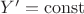 $Y' = \mathrm{const}$