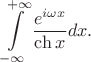 $$\int\limits_{-\infty}^{+\infty}\frac{e^{i\omega x}}{\ch x}dx.$$ $$\int\limits_{-\infty}^{+\infty}\frac{e^{i\omega x}}{\ch x}dx.$$