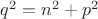 $q^2=n^2+p^2$