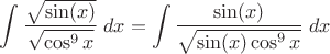 $\displaystyle\int\dfrac{\sqrt{\sin(x)}}{\sqrt{\cos^9x}}\;dx=\displaystyle\int\dfrac{\sin(x)}{\sqrt{\sin(x)\cos^9x}}\;dx$