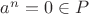 $a^n = 0 \in P$