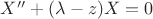 $ X'' + (\lambda - z)X = 0$