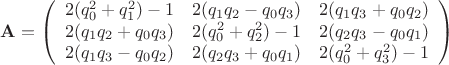 $$\mathbf{A}= \left( {\begin{array}{*{20}{c}} 2(q_0^2+q_1^2)-1 &2(q_1q_2-q_0q_3)  &2(q_1q_3+q_0q_2) \\ 2(q_1q_2+q_0q_3) &2(q_0^2+q_2^2)-1  &2(q_2q_3-q_0q_1)\\
2(q_1q_3-q_0q_2) &2(q_2q_3+q_0q_1) &2(q_0^2+q_3^2)-1  \end{array}} \right)$$